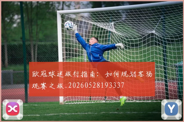 欧冠球迷旅行指南：如何规划客场观赛之旅_20260528193337