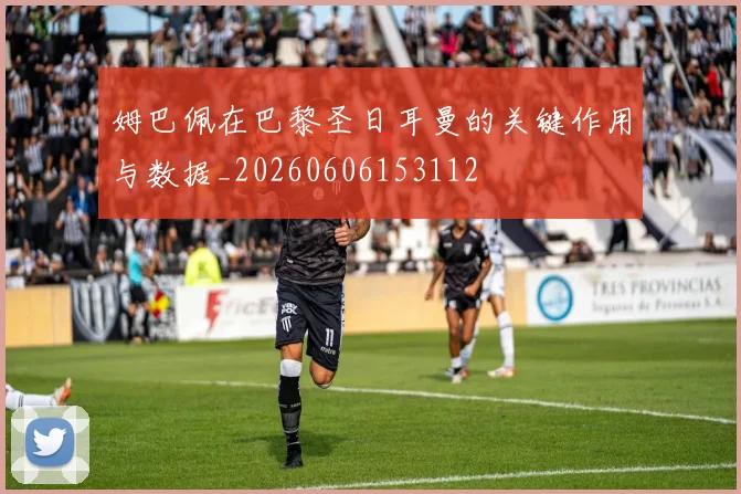 姆巴佩在巴黎圣日耳曼的关键作用与数据_20260606153112