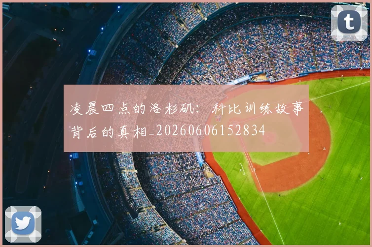 凌晨四点的洛杉矶：科比训练故事背后的真相_20260606152834