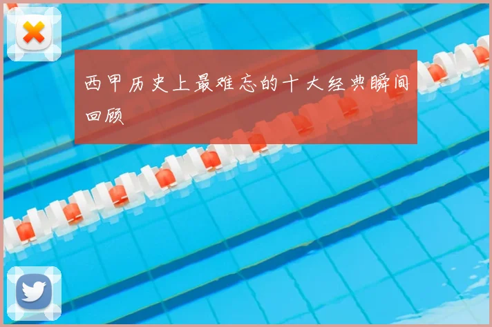 西甲历史上最难忘的十大经典瞬间回顾