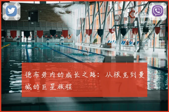 德布劳内的成长之路:从根克到曼城的巨星旅程