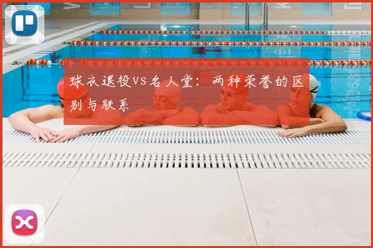 球衣退役vs名人堂：两种荣誉的区别与联系