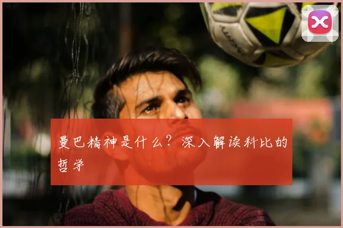 曼巴精神是什么？深入解读科比的哲学