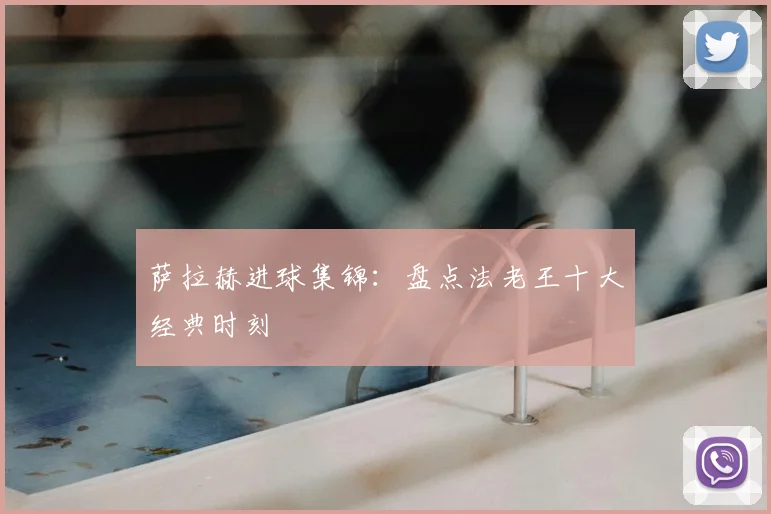 萨拉赫进球集锦:盘点法老王十大经典时刻