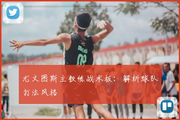 尤文图斯主教练战术板:解析球队打法风格