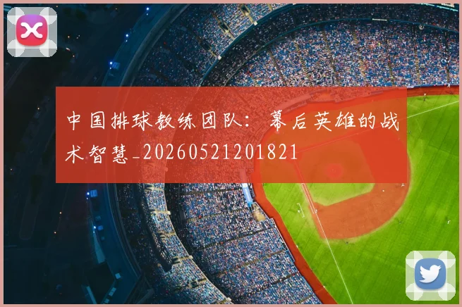 中国排球教练团队：幕后英雄的战术智慧_20260521201821