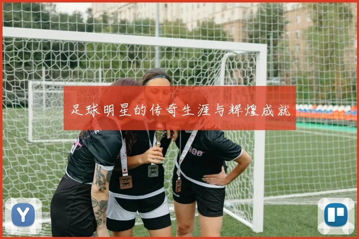 足球明星的传奇生涯与辉煌成就