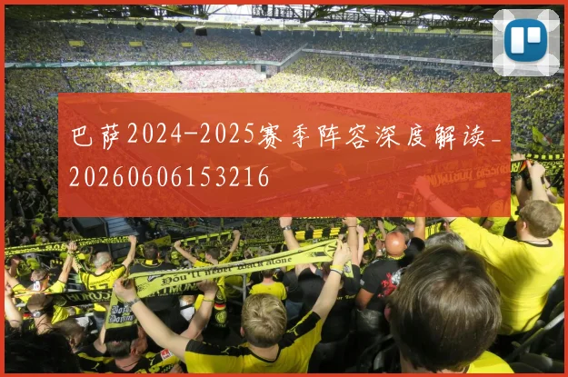 巴萨2024-2025赛季阵容深度解读_20260606153216