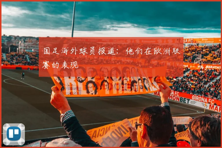 国足海外球员报道：他们在欧洲联赛的表现