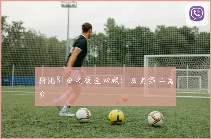 科比81分之夜全回顾:历史第二高分