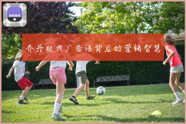 乔丹经典广告语背后的营销智慧