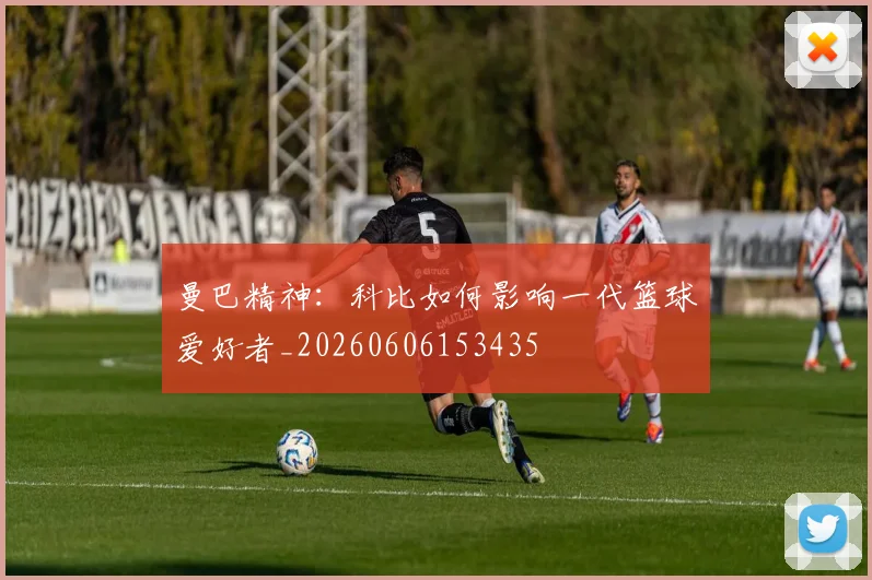 曼巴精神：科比如何影响一代篮球爱好者_20260606153435