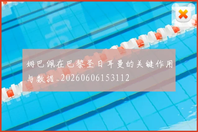 姆巴佩在巴黎圣日耳曼的关键作用与数据_20260606153112