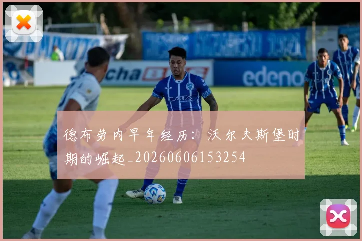 德布劳内早年经历：沃尔夫斯堡时期的崛起_20260606153254