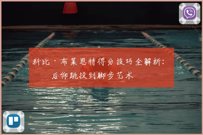 科比·布莱恩特得分技巧全解析:从后仰跳投到脚步艺术