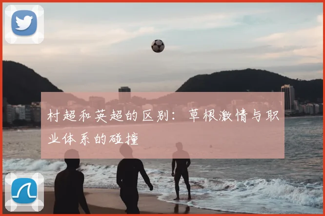村超和英超的区别:草根激情与职业体系的碰撞