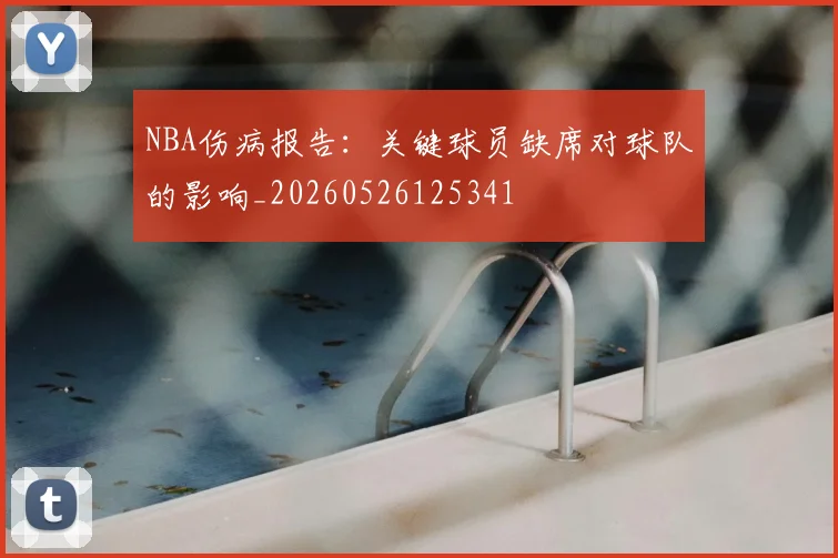 NBA伤病报告:关键球员缺席对球队的影响_20260526125341