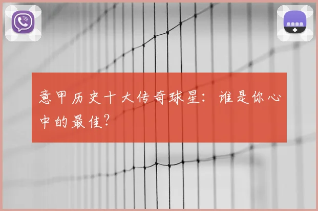 意甲历史十大传奇球星：谁是你心中的最佳？