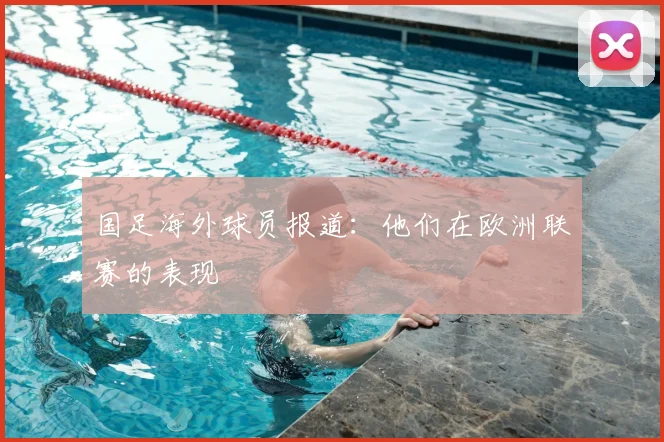 国足海外球员报道:他们在欧洲联赛的表现