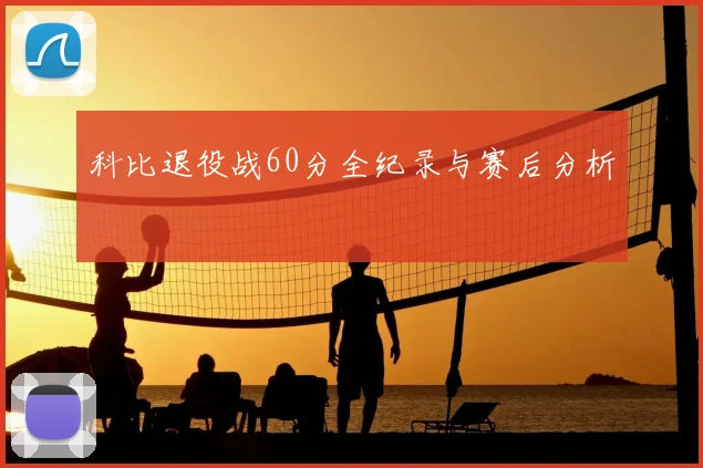 科比退役战60分全纪录与赛后分析