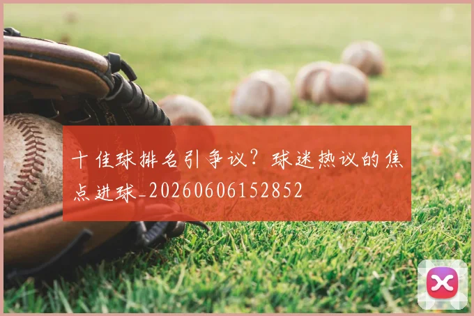 十佳球排名引争议？球迷热议的焦点进球_20260606152852