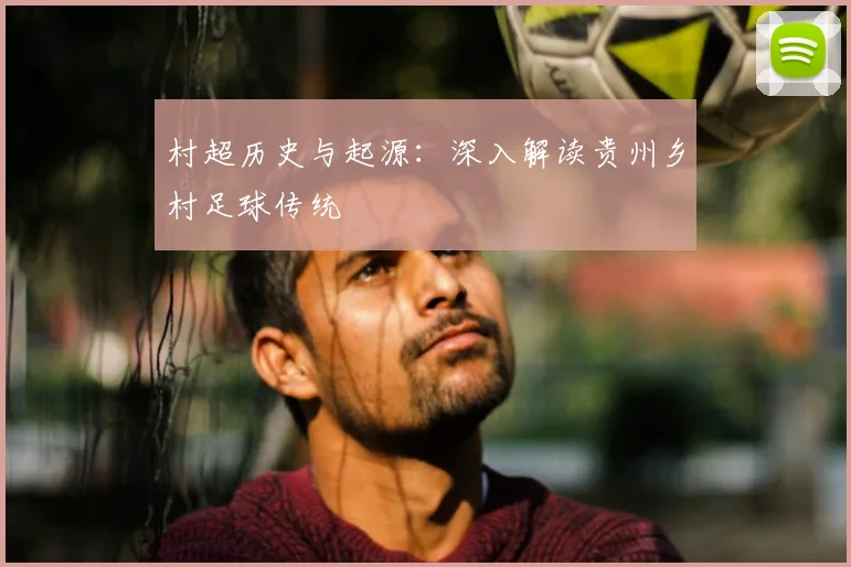 村超历史与起源：深入解读贵州乡村足球传统