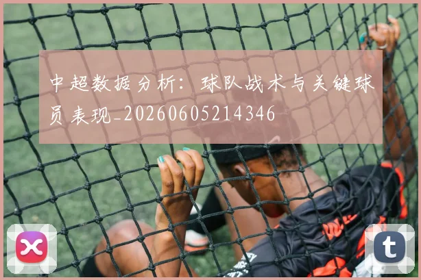 中超数据分析：球队战术与关键球员表现_20260605214346
