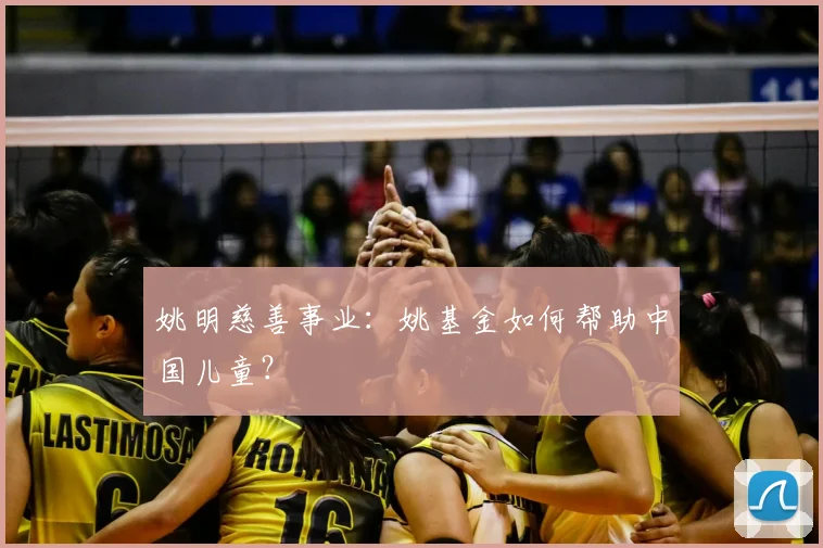 姚明慈善事业：姚基金如何帮助中国儿童？
