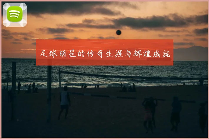 足球明星的传奇生涯与辉煌成就