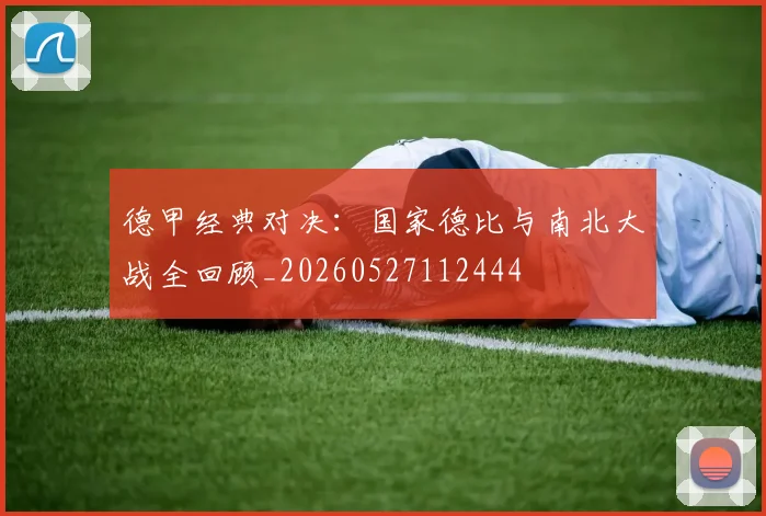 德甲经典对决:国家德比与南北大战全回顾_20260527112444