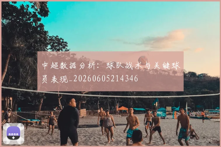 中超数据分析:球队战术与关键球员表现_20260605214346